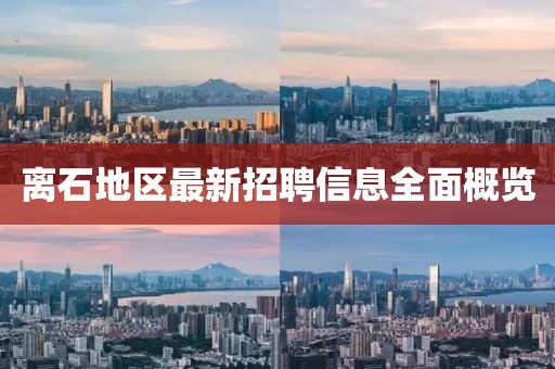离石地区最新招聘信息全面概览
