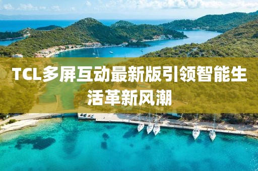 TCL多屏互动最新版引领智能生活革新风潮