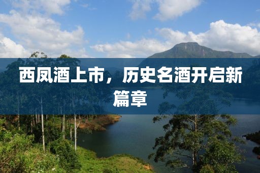 西凤酒上市，历史名酒开启新篇章