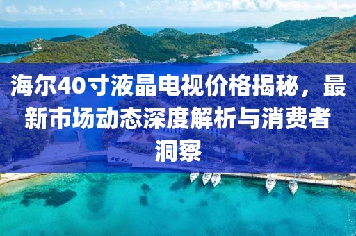 海尔40寸液晶电视价格揭秘，最新市场动态深度解析与消费者洞察