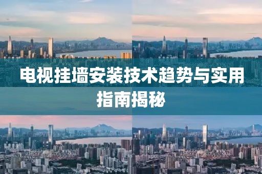 电视挂墙安装技术趋势与实用指南揭秘