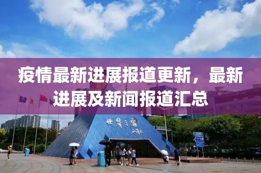 疫情最新进展报道更新，最新进展及新闻报道汇总