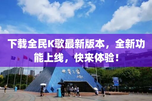 下载全民K歌最新版本，全新功能上线，快来体验！