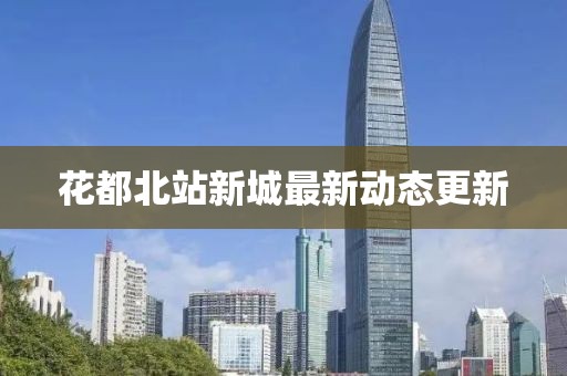 花都北站新城最新动态更新