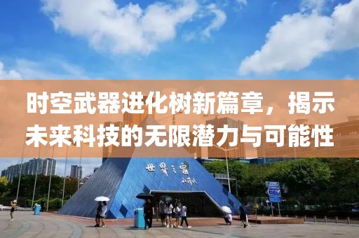 时空武器进化树新篇章，揭示未来科技的无限潜力与可能性