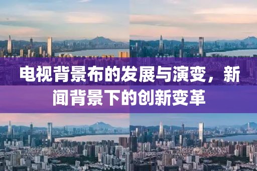 电视背景布的发展与演变，新闻背景下的创新变革