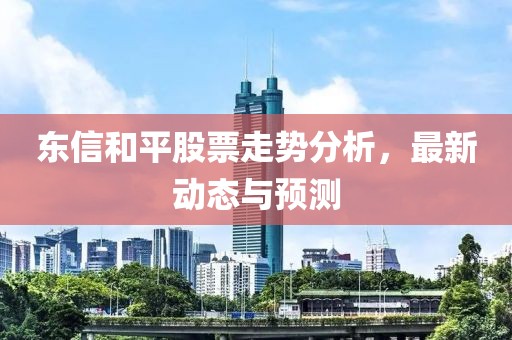 东信和平股票走势分析，最新动态与预测