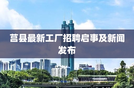 莒县最新工厂招聘启事及新闻发布