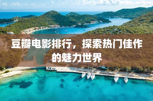 豆瓣电影排行，探索热门佳作的魅力世界