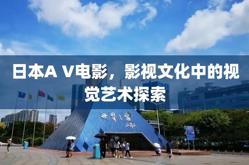 日本A V电影，影视文化中的视觉艺术探索