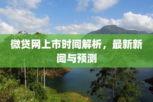 微贷网上市时间解析，最新新闻与预测