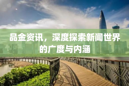 品金资讯，深度探索新闻世界的广度与内涵