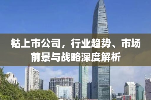 钴上市公司，行业趋势、市场前景与战略深度解析