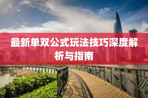 最新单双公式玩法技巧深度解析与指南