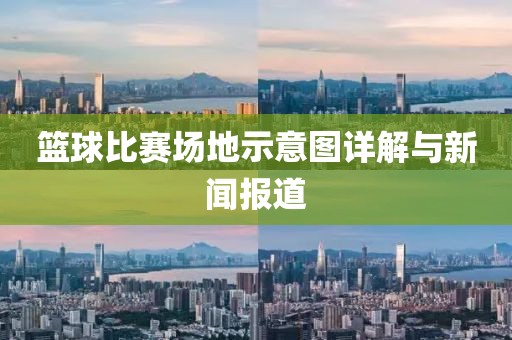 篮球比赛场地示意图详解与新闻报道