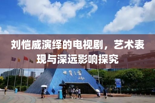 刘恺威演绎的电视剧，艺术表现与深远影响探究