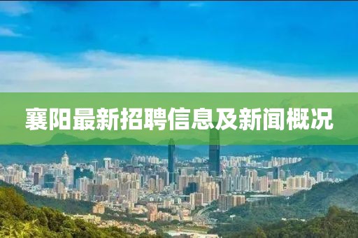 襄阳最新招聘信息及新闻概况