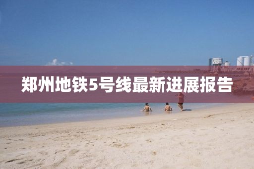 郑州地铁5号线最新进展报告