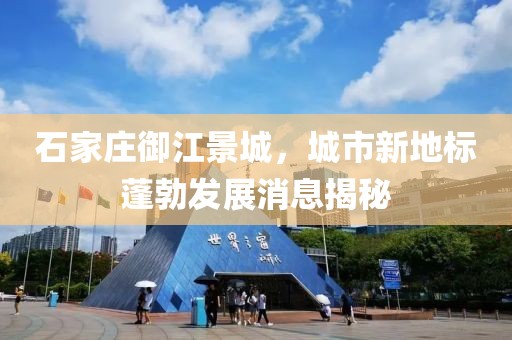 石家庄御江景城，城市新地标蓬勃发展消息揭秘