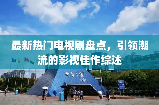 最新热门电视剧盘点，引领潮流的影视佳作综述