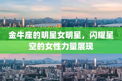金牛座的明星女明星，闪耀星空的女性力量展现