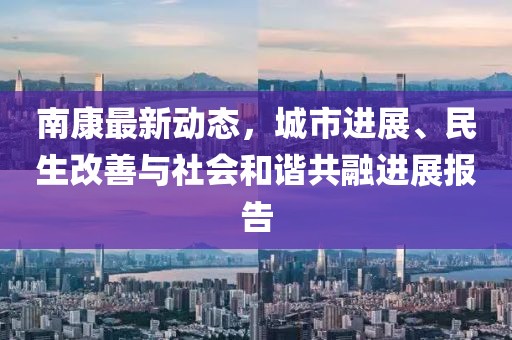 南康最新动态，城市进展、民生改善与社会和谐共融进展报告
