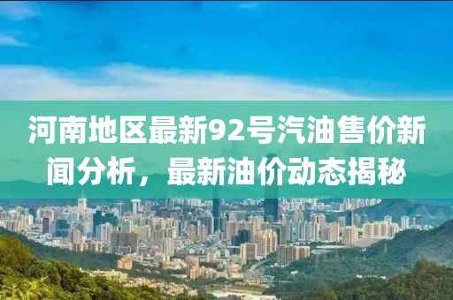 河南地区最新92号汽油售价新闻分析，最新油价动态揭秘