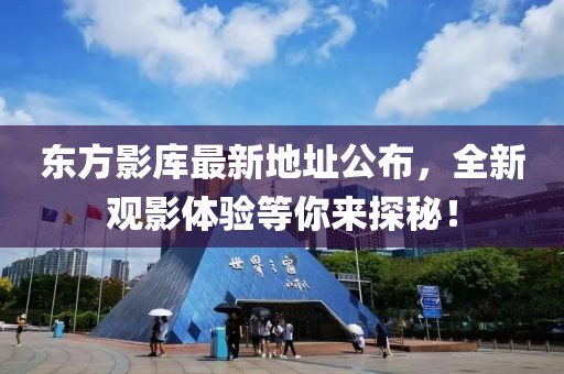 东方影库最新地址公布，全新观影体验等你来探秘！