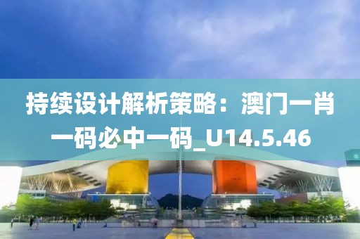 持续设计解析策略：澳门一肖一码必中一码_U14.5.46