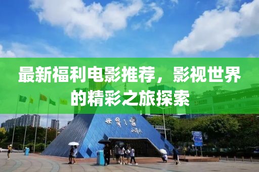 最新福利电影推荐，影视世界的精彩之旅探索