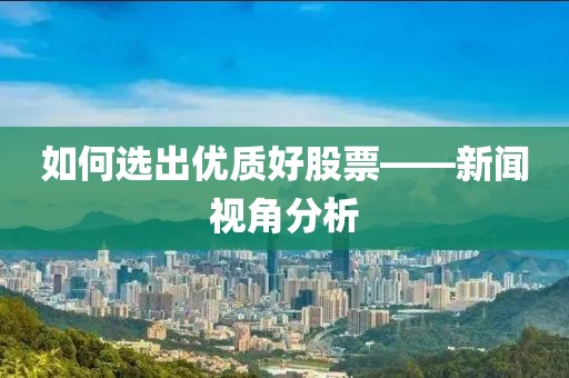 如何选出优质好股票——新闻视角分析