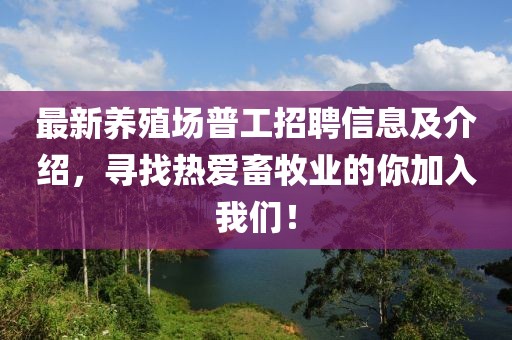 最新养殖场普工招聘信息及介绍，寻找热爱畜牧业的你加入我们！