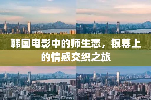 韩国电影中的师生恋，银幕上的情感交织之旅