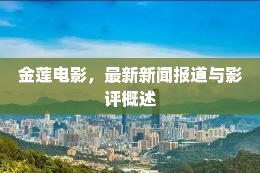 金莲电影，最新新闻报道与影评概述