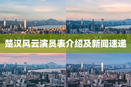 楚汉风云演员表介绍及新闻速递