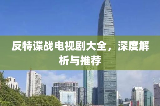 反特谍战电视剧大全，深度解析与推荐