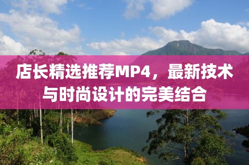 店长精选推荐MP4，最新技术与时尚设计的完美结合