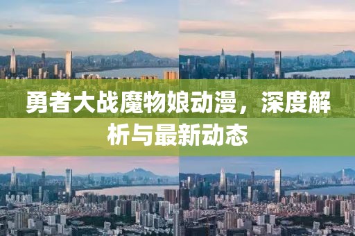 勇者大战魔物娘动漫，深度解析与最新动态