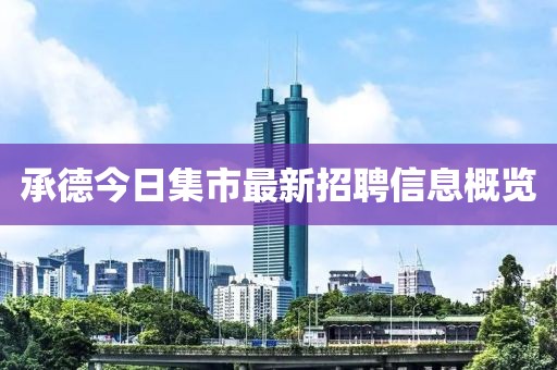 承德今日集市最新招聘信息概览