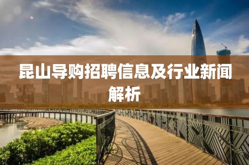 昆山导购招聘信息及行业新闻解析