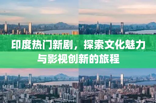印度热门新剧，探索文化魅力与影视创新的旅程