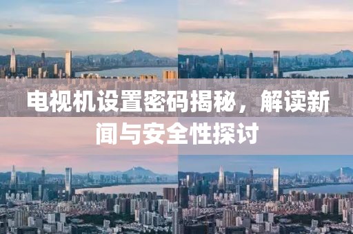 电视机设置密码揭秘，解读新闻与安全性探讨