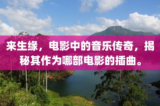 来生缘，电影中的音乐传奇，揭秘其作为哪部电影的插曲。