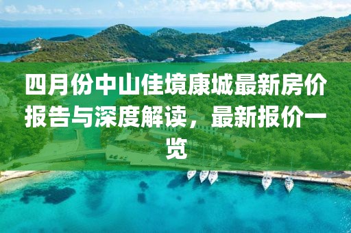 四月份中山佳境康城最新房价报告与深度解读，最新报价一览