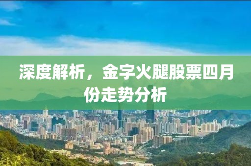 深度解析，金字火腿股票四月份走势分析
