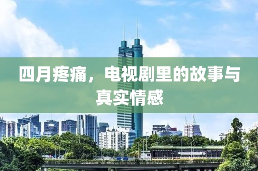 四月疼痛，电视剧里的故事与真实情感