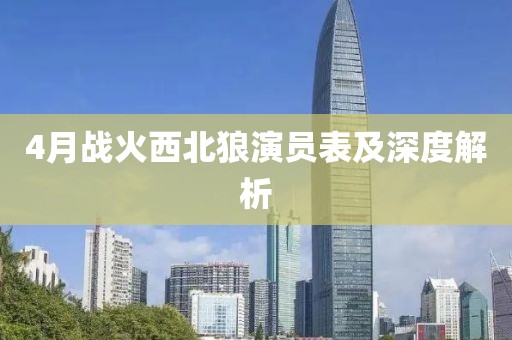 4月战火西北狼演员表及深度解析