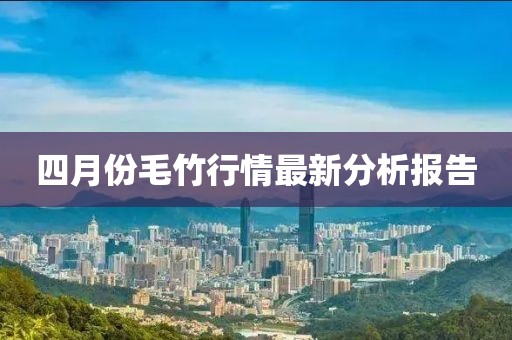 四月份毛竹行情最新分析报告