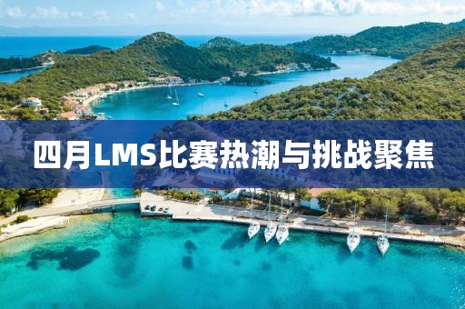 四月LMS比赛热潮与挑战聚焦