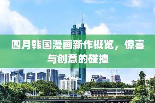 四月韩国漫画新作概览，惊喜与创意的碰撞